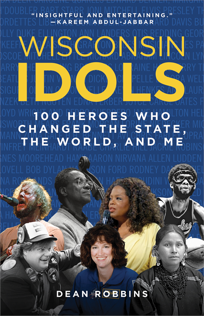 Book cover of Wisconsin Idols: 100 heroes who changed the state, the world, and me by Dean Robbins.